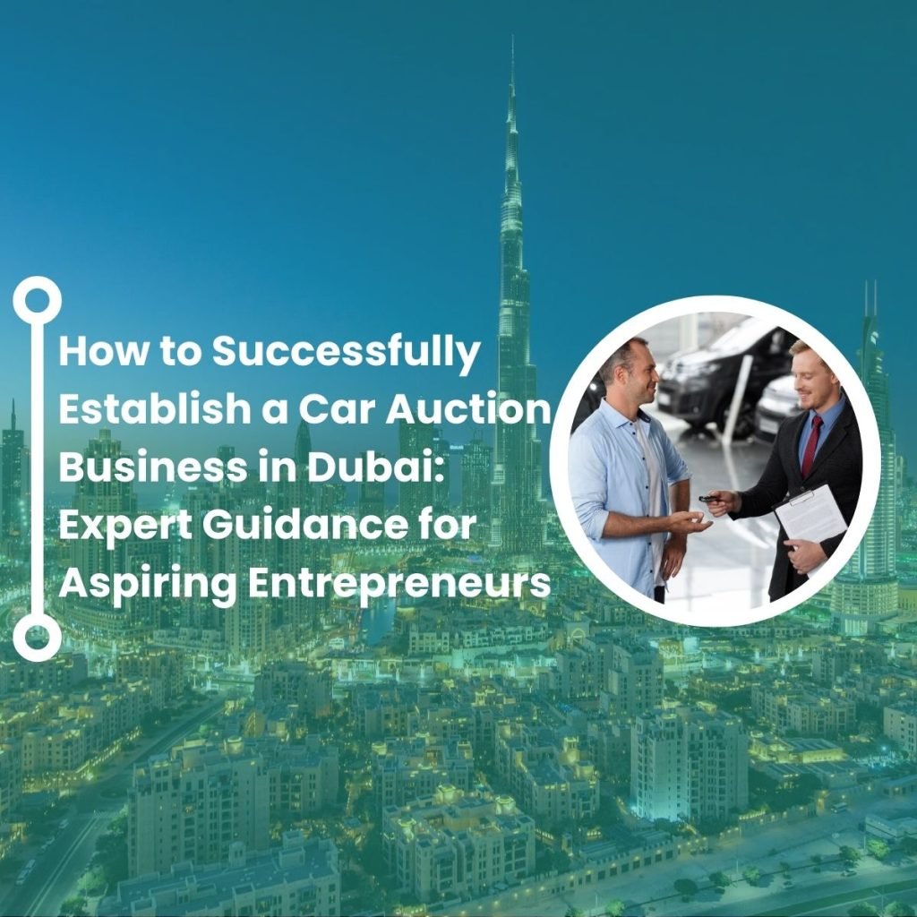 How to Successfully Establish a Car Auction Business in Dubai: Expert Guidance for Aspiring Entrepreneurs