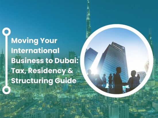 Moving Your International Business to Dubai: Tax, Residency & Structuring Guide Moving Your International Business to Dubai: Tax, Residency & Structuring Guide