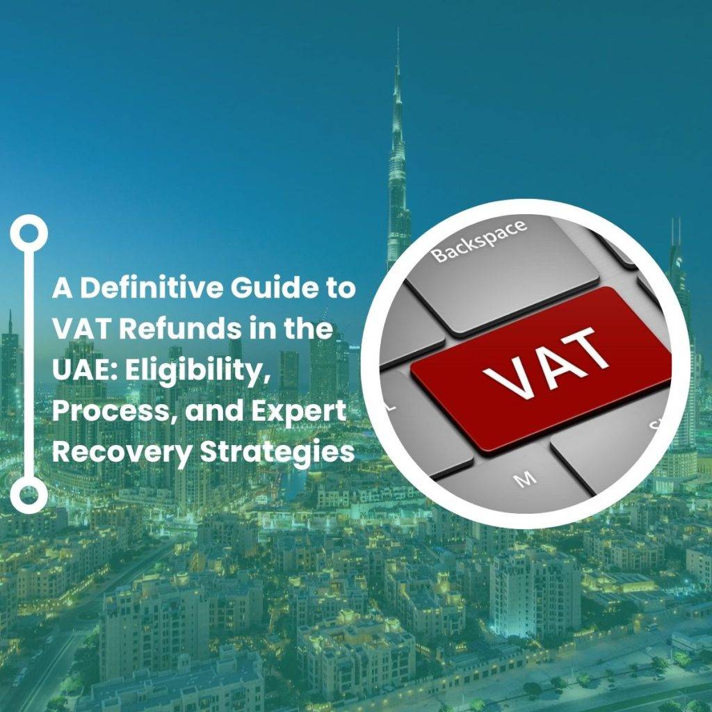 A Definitive Guide to VAT Refunds in the UAE: Eligibility, Process, and Expert Recovery Strategies  