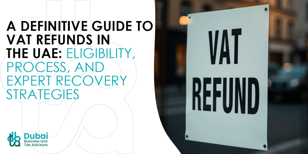 A Definitive Guide to VAT Refunds in the UAE: Eligibility, Process, and Expert Recovery Strategies A Definitive Guide to VAT Refunds in the UAE: Eligibility, Process, and Expert Recovery Strategies