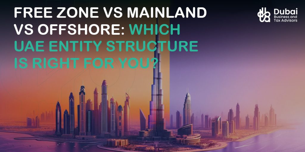 Free Zone vs Mainland vs Offshore: Which UAE Entity Structure Is Right for You?