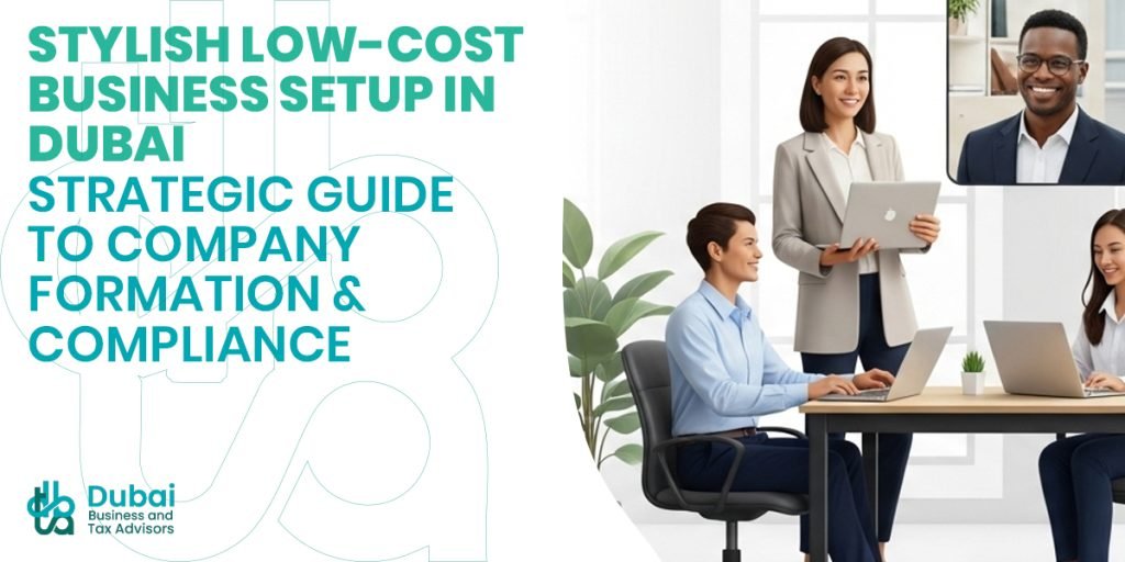 Stylish Low-Cost Business Setup in Dubai | Strategic Guide to Company Formation & Compliance