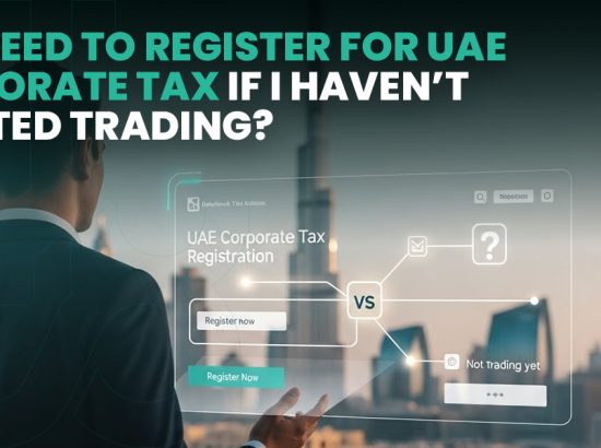 Do I Need to Register for UAE Corporate Tax If I Haven’t Started Trading?