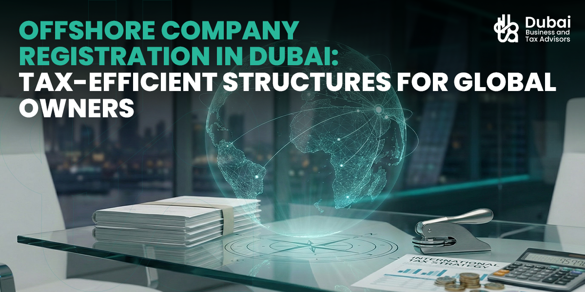 Offshore Company Registration in Dubai: Tax-Efficient Structures for Global Owners