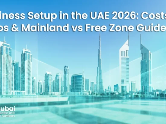 Business Setup in the UAE 2026: Costs, Steps & Mainland vs Free Zone Guide Business Setup in the UAE 2026: Costs, Steps & Mainland vs Free Zone Guide