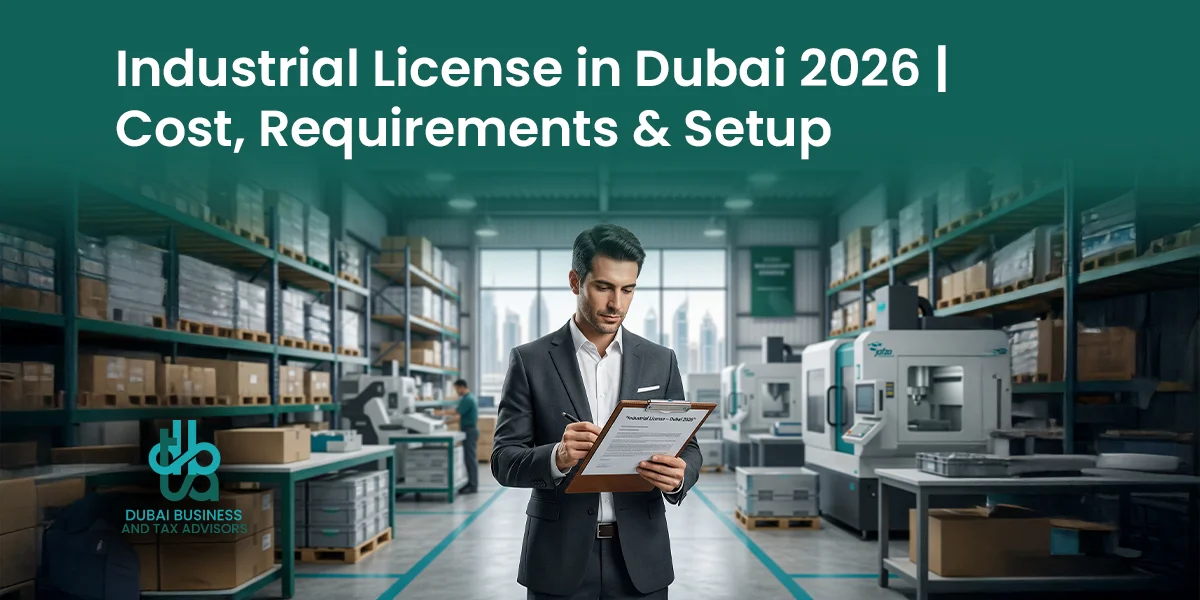 Industrial License in Dubai 2026: Cost, Rules and Setup Guide